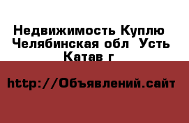 Недвижимость Куплю. Челябинская обл.,Усть-Катав г.